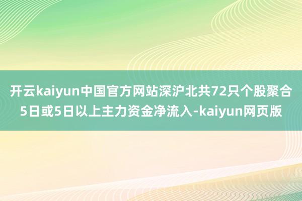 开云kaiyun中国官方网站深沪北共72只个股聚合5日或5日以上主力资金净流入-kaiyun网页版