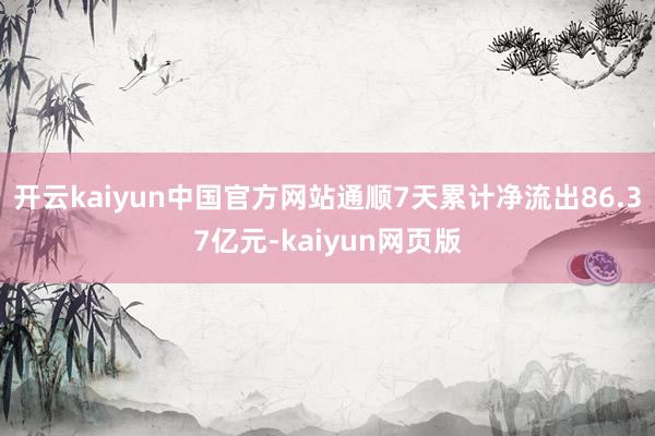 开云kaiyun中国官方网站通顺7天累计净流出86.37亿元-kaiyun网页版