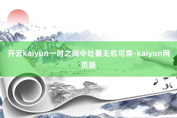 开云kaiyun一时之间令吐蕃无机可乘-kaiyun网页版