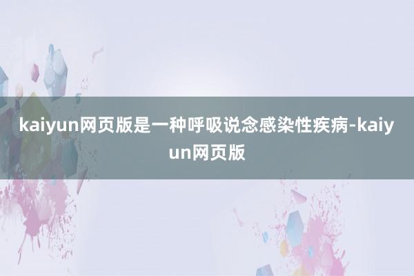 kaiyun网页版是一种呼吸说念感染性疾病-kaiyun网页版