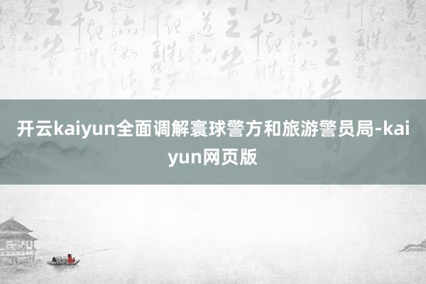 开云kaiyun全面调解寰球警方和旅游警员局-kaiyun网页版
