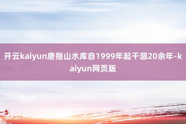 开云kaiyun唐指山水库自1999年起干涸20余年-kaiyun网页版