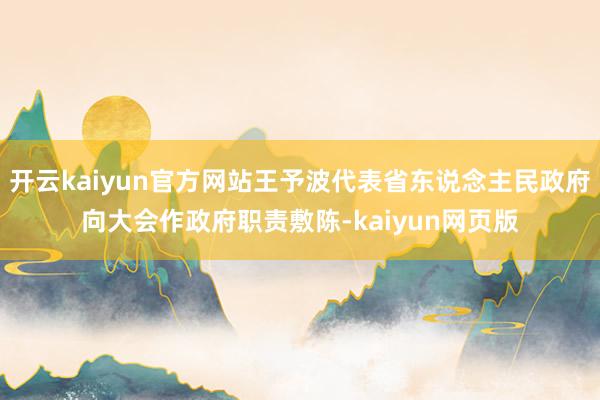 开云kaiyun官方网站王予波代表省东说念主民政府向大会作政府职责敷陈-kaiyun网页版