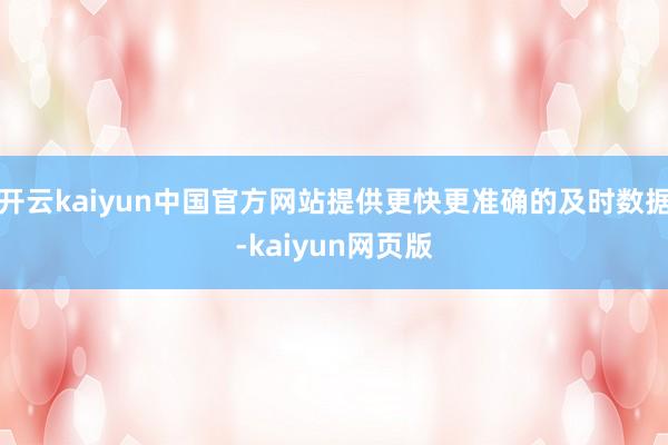 开云kaiyun中国官方网站提供更快更准确的及时数据-kaiyun网页版