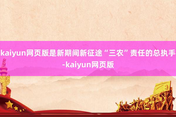 kaiyun网页版是新期间新征途“三农”责任的总执手-kaiyun网页版