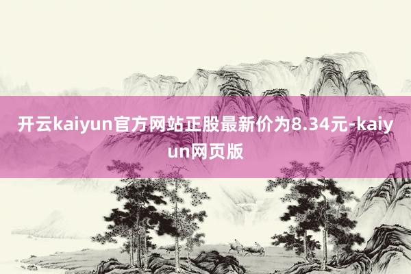 开云kaiyun官方网站正股最新价为8.34元-kaiyun网页版