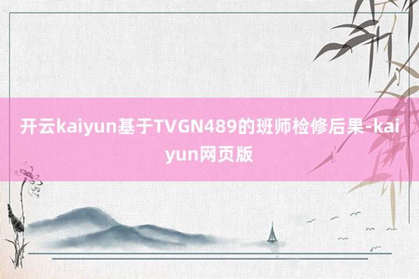 开云kaiyun　　基于TVGN489的班师检修后果-kaiyun网页版