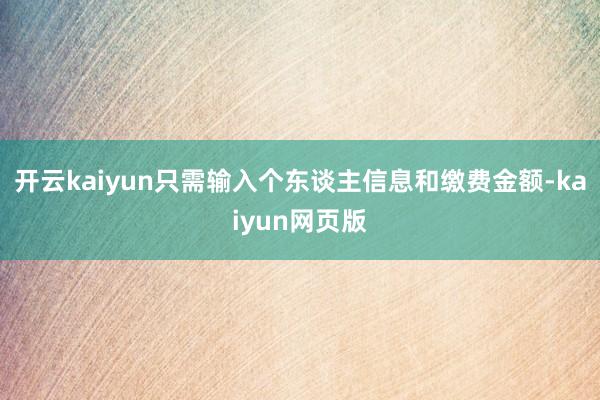 开云kaiyun只需输入个东谈主信息和缴费金额-kaiyun网页版