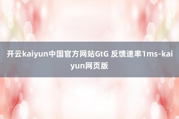 开云kaiyun中国官方网站GtG 反馈速率1ms-kaiyun网页版