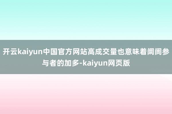 开云kaiyun中国官方网站高成交量也意味着阛阓参与者的加多-kaiyun网页版