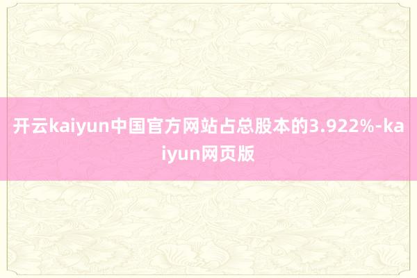 开云kaiyun中国官方网站占总股本的3.922%-kaiyun网页版