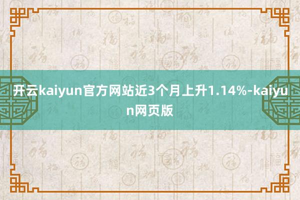开云kaiyun官方网站近3个月上升1.14%-kaiyun网页版