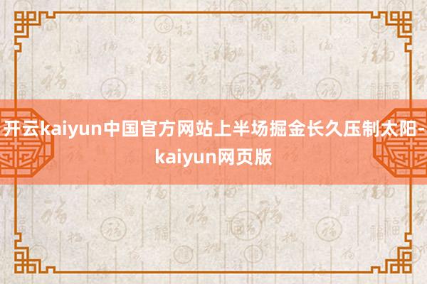 开云kaiyun中国官方网站上半场掘金长久压制太阳-kaiyun网页版
