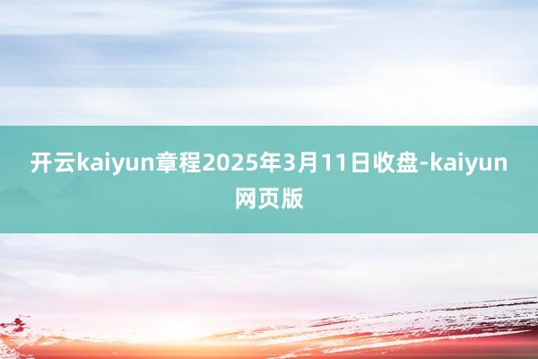 开云kaiyun章程2025年3月11日收盘-kaiyun网页版