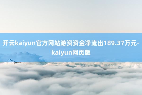 开云kaiyun官方网站游资资金净流出189.37万元-kaiyun网页版