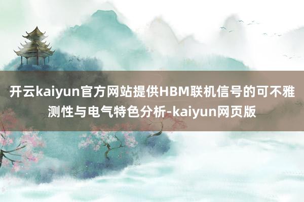 开云kaiyun官方网站提供HBM联机信号的可不雅测性与电气特色分析-kaiyun网页版