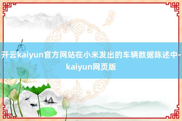 开云kaiyun官方网站在小米发出的车辆数据陈述中-kaiyun网页版
