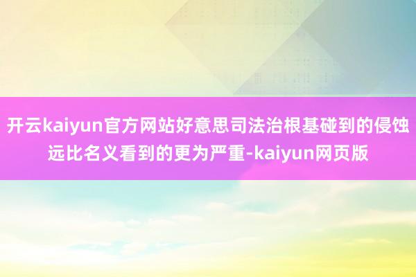 开云kaiyun官方网站好意思司法治根基碰到的侵蚀远比名义看到的更为严重-kaiyun网页版