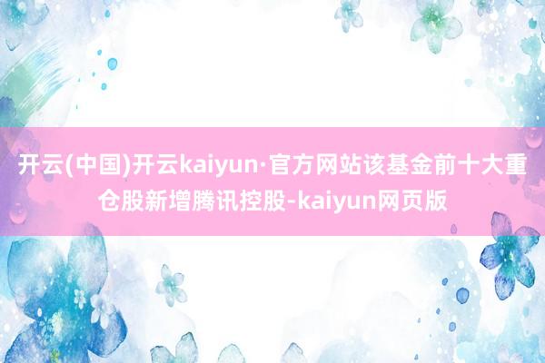 开云(中国)开云kaiyun·官方网站该基金前十大重仓股新增腾讯控股-kaiyun网页版