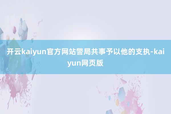 开云kaiyun官方网站警局共事予以他的支执-kaiyun网页版
