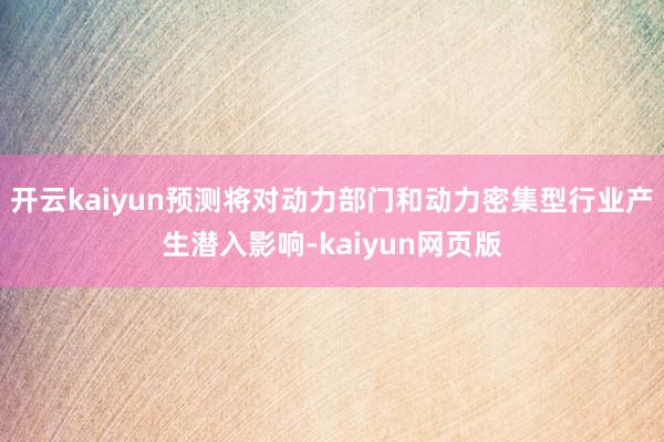 开云kaiyun预测将对动力部门和动力密集型行业产生潜入影响-kaiyun网页版