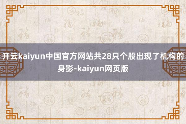 开云kaiyun中国官方网站共28只个股出现了机构的身影-kaiyun网页版
