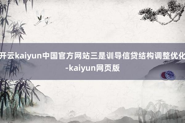 开云kaiyun中国官方网站三是训导信贷结构调整优化-kaiyun网页版