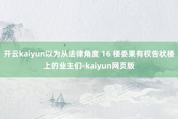 开云kaiyun以为从法律角度 16 楼委果有权告状楼上的业主们-kaiyun网页版