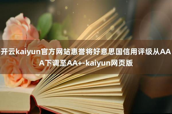 开云kaiyun官方网站惠誉将好意思国信用评级从AAA下调至AA+-kaiyun网页版