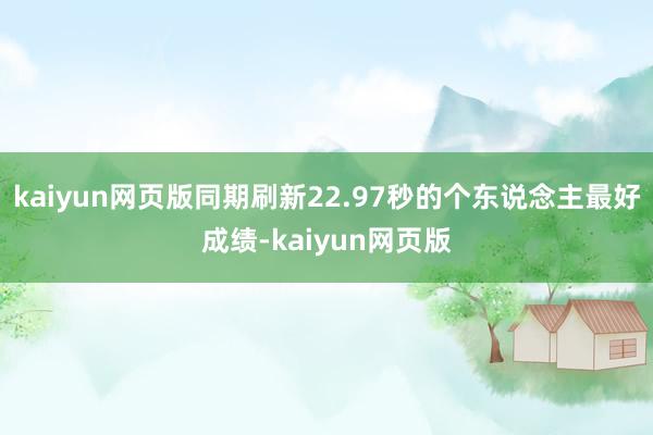 kaiyun网页版同期刷新22.97秒的个东说念主最好成绩-kaiyun网页版