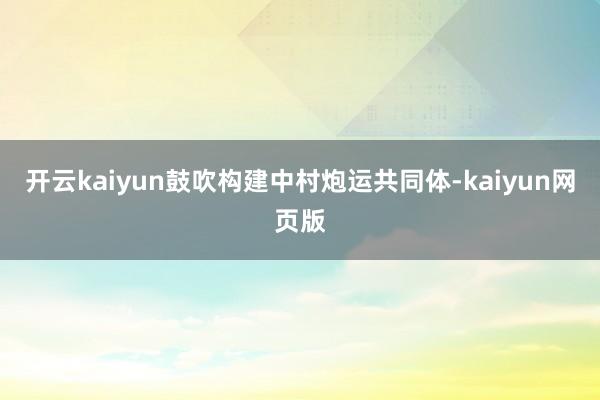 开云kaiyun鼓吹构建中村炮运共同体-kaiyun网页版