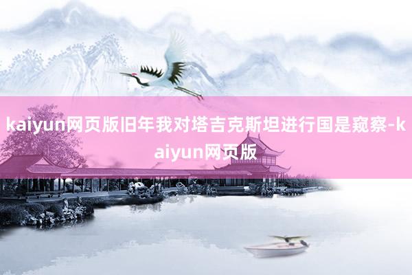 kaiyun网页版旧年我对塔吉克斯坦进行国是窥察-kaiyun网页版