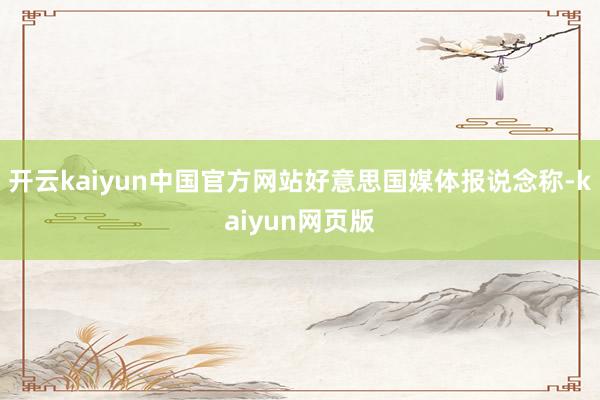 开云kaiyun中国官方网站好意思国媒体报说念称-kaiyun网页版