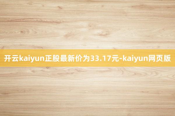 开云kaiyun正股最新价为33.17元-kaiyun网页版