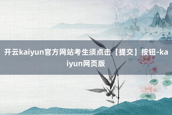 开云kaiyun官方网站考生须点击【提交】按钮-kaiyun网页版