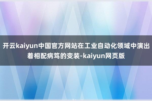 开云kaiyun中国官方网站在工业自动化领域中演出着相配病笃的变装-kaiyun网页版
