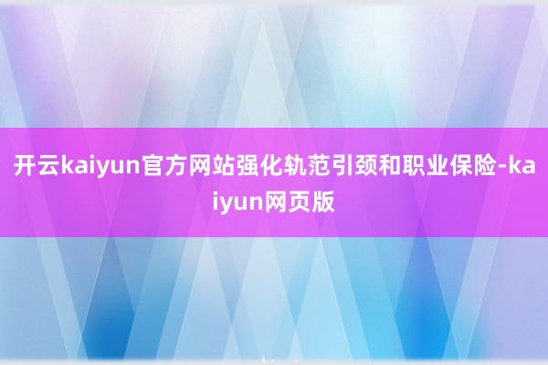 开云kaiyun官方网站强化轨范引颈和职业保险-kaiyun网页版