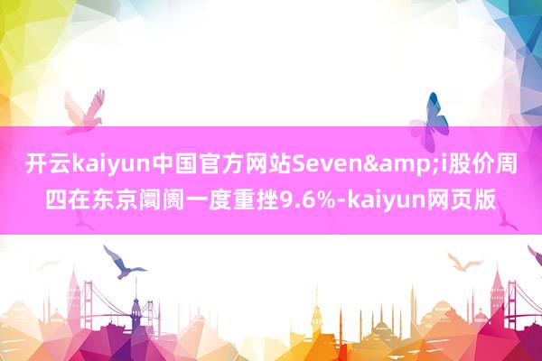 开云kaiyun中国官方网站Seven&i股价周四在东京阛阓一度重挫9.6%-kaiyun网页版