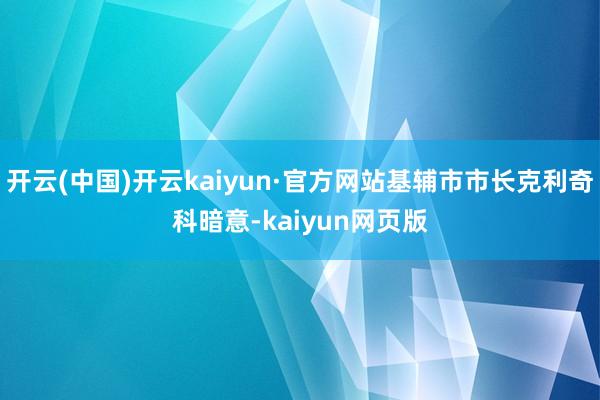 开云(中国)开云kaiyun·官方网站基辅市市长克利奇科暗意-kaiyun网页版