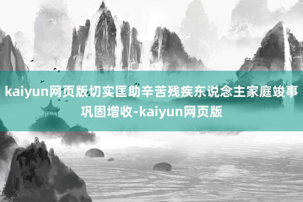kaiyun网页版切实匡助辛苦残疾东说念主家庭竣事巩固增收-kaiyun网页版