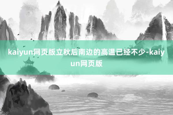 kaiyun网页版立秋后南边的高温已经不少-kaiyun网页版