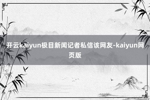 开云kaiyun极目新闻记者私信该网友-kaiyun网页版