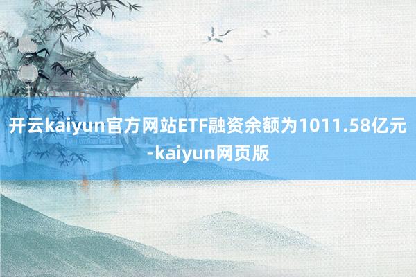 开云kaiyun官方网站ETF融资余额为1011.58亿元-kaiyun网页版