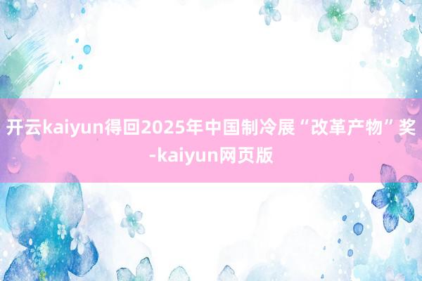 开云kaiyun得回2025年中国制冷展“改革产物”奖-kaiyun网页版