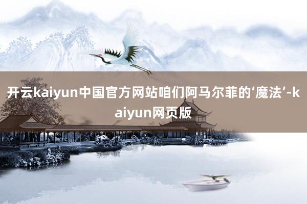 开云kaiyun中国官方网站咱们阿马尔菲的‘魔法’-kaiyun网页版