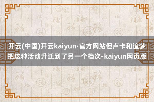 开云(中国)开云kaiyun·官方网站但卢卡和追梦把这种活动升迁到了另一个档次-kaiyun网页版