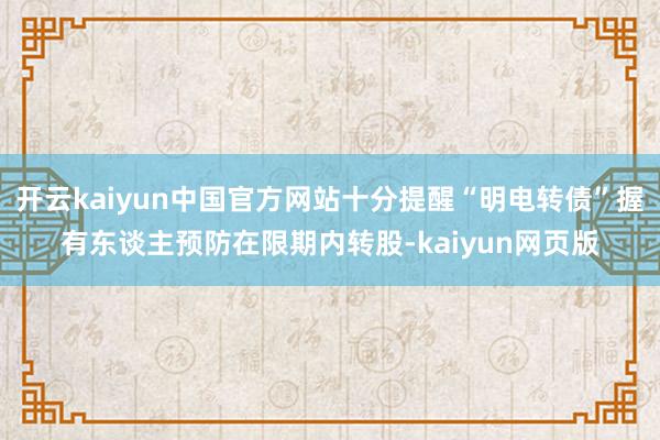 开云kaiyun中国官方网站十分提醒“明电转债”握有东谈主预防在限期内转股-kaiyun网页版