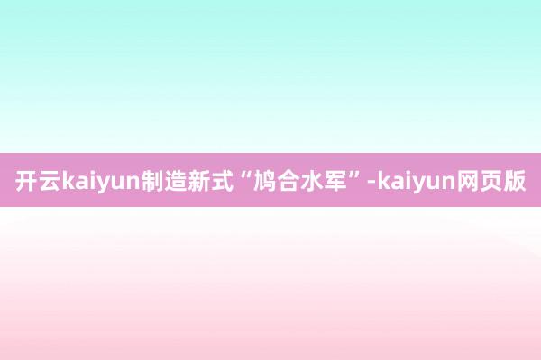 开云kaiyun制造新式“鸠合水军”-kaiyun网页版