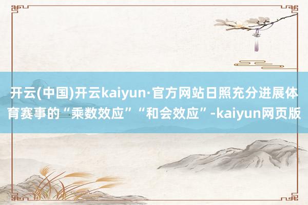 开云(中国)开云kaiyun·官方网站日照充分进展体育赛事的“乘数效应”“和会效应”-kaiyun网页版