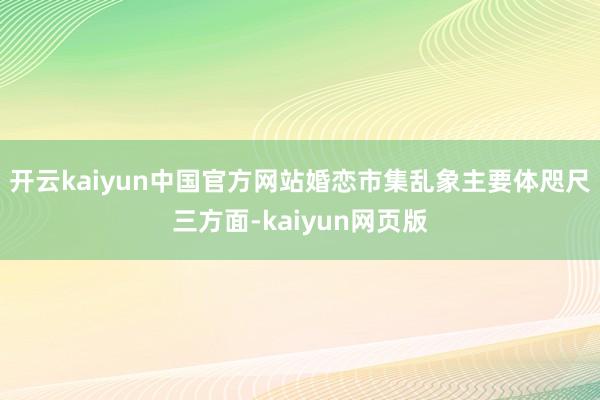 开云kaiyun中国官方网站婚恋市集乱象主要体咫尺三方面-kaiyun网页版